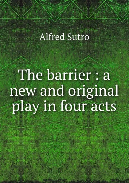 Обложка книги The barrier : a new and original play in four acts, Alfred Sutro