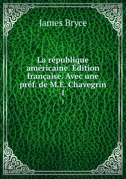 Обложка книги La republique americaine. Edition francaise. Avec une pref. de M.E. Chavegrin. 1, Bryce James