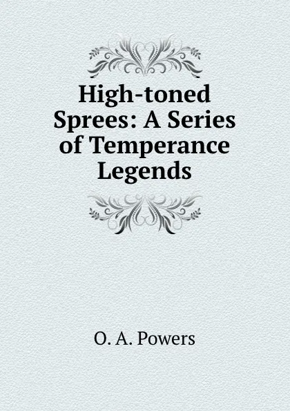 Обложка книги High-toned Sprees: A Series of Temperance Legends, O.A. Powers