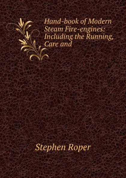 Обложка книги Hand-book of Modern Steam Fire-engines: Including the Running, Care and ., Stephen Roper