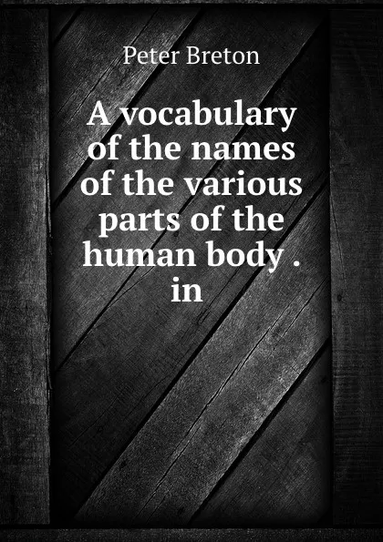 Обложка книги A vocabulary of the names of the various parts of the human body . in ., Peter Breton