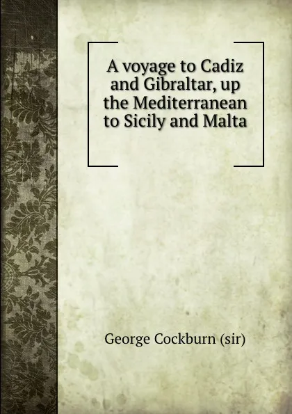 Обложка книги A voyage to Cadiz and Gibraltar, up the Mediterranean to Sicily and Malta ., George Cockburn