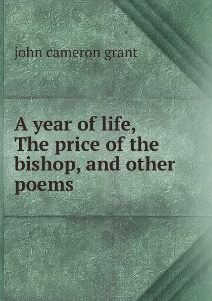 Обложка книги A year of life, The price of the bishop, and other poems, john cameron grant