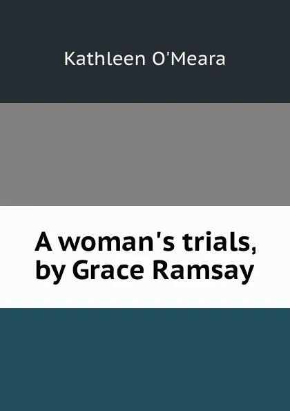 Обложка книги A woman.s trials, by Grace Ramsay, Kathleen O'Meara