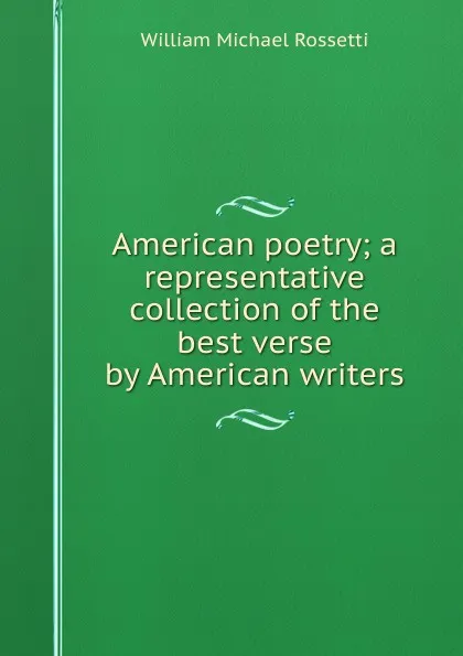 Обложка книги American poetry; a representative collection of the best verse by American writers, Rossetti William Michael