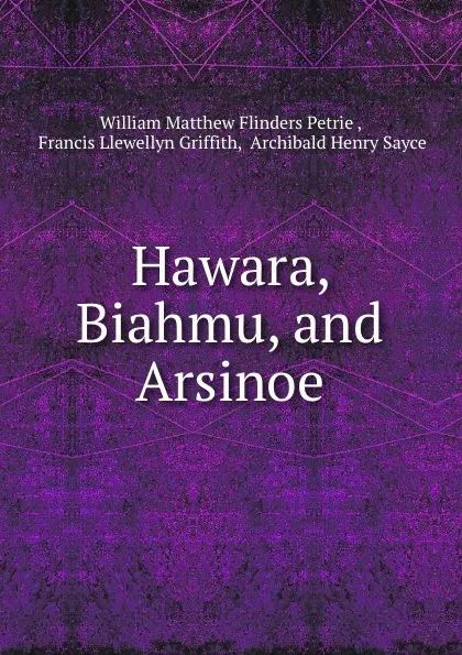Обложка книги Hawara, Biahmu, and Arsinoe, William Matthew Flinders Petrie