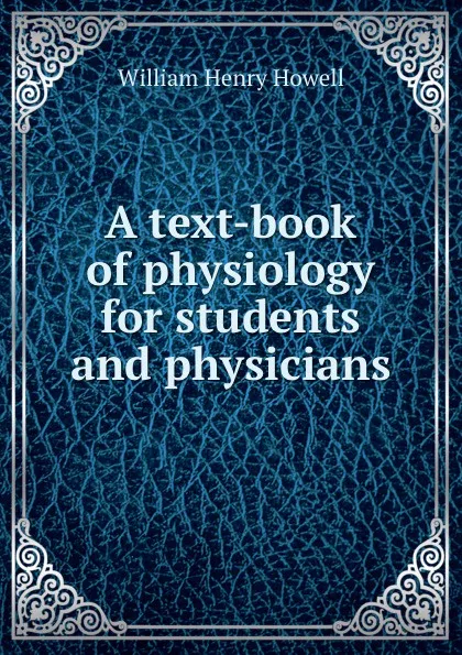 Обложка книги A text-book of physiology for students and physicians, William Henry Howell