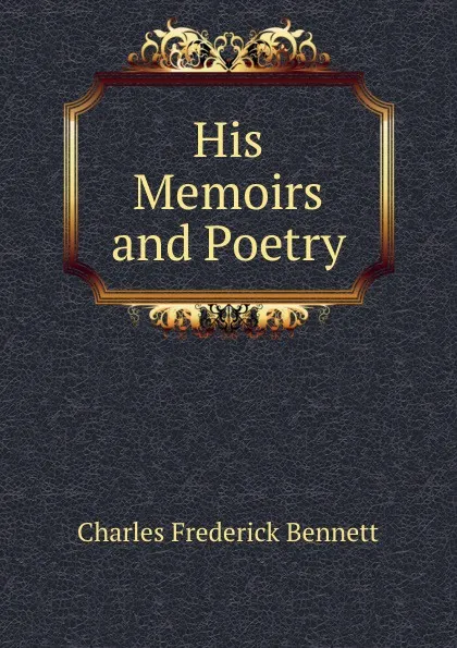 Обложка книги His Memoirs and Poetry, Charles Frederick Bennett