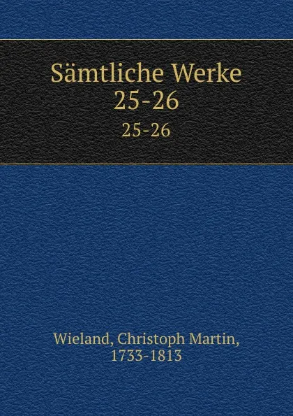 Обложка книги Samtliche Werke. 25-26, Christoph Martin Wieland