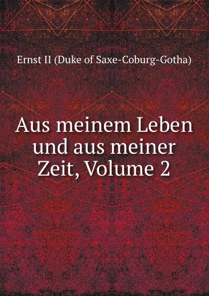 Обложка книги Aus meinem Leben und aus meiner Zeit, Volume 2, Ernst II Saxe-Coburg-Gotha