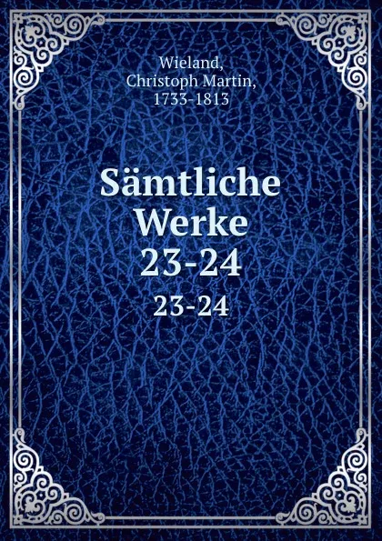 Обложка книги Samtliche Werke. 23-24, Christoph Martin Wieland