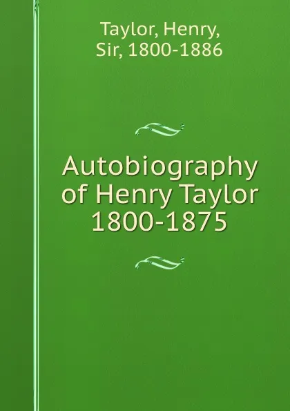 Обложка книги Autobiography of Henry Taylor 1800-1875, Henry Taylor