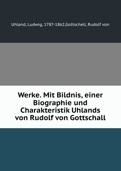 Обложка книги Werke. Mit Bildnis, einer Biographie und Charakteristik Uhlands von Rudolf von Gottschall, Ludwig Uhland