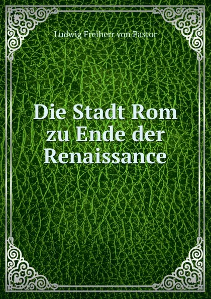 Обложка книги Die Stadt Rom zu Ende der Renaissance, Ludwig Pastor