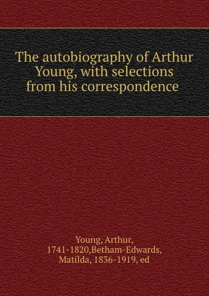 Обложка книги The autobiography of Arthur Young, with selections from his correspondence, Arthur Young