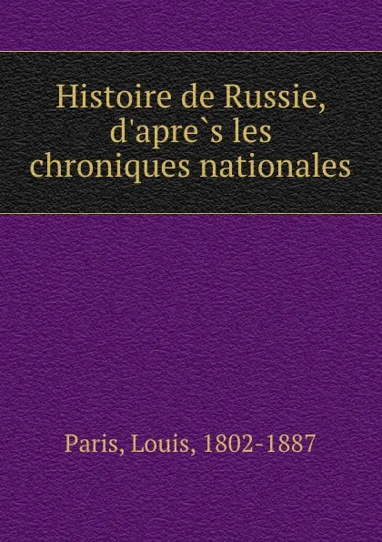 Обложка книги Histoire de Russie, d.apres les chroniques nationales, Louis Paris