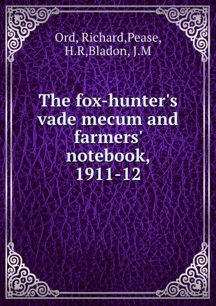 Обложка книги The fox-hunter.s vade mecum and farmers. notebook, 1911-12, Richard Ord