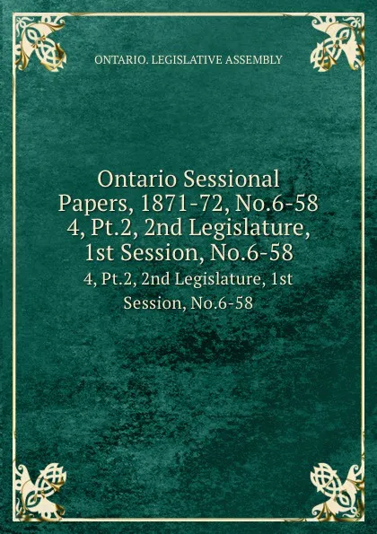 Обложка книги Ontario Sessional Papers, 1871-72, No.6-58. 4, Pt.2, 2nd Legislature, 1st Session, No.6-58, Ontario. Legislative Assembly