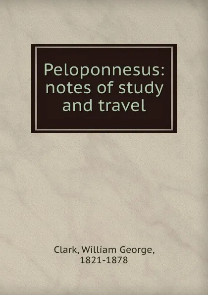 Обложка книги Peloponnesus: notes of study and travel, William George Clark