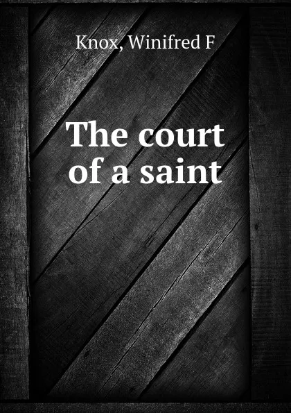 Обложка книги The court of a saint, Winifred F. Knox