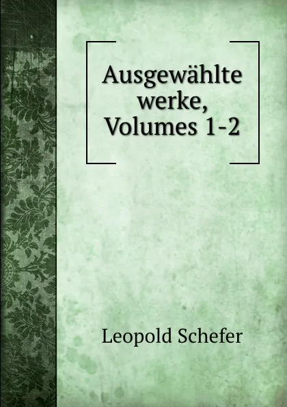 Обложка книги Ausgewahlte werke, Volumes 1-2, Leopold Schefer