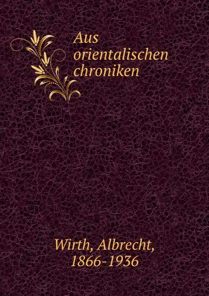 Обложка книги Aus orientalischen chroniken, Albrecht Wirth