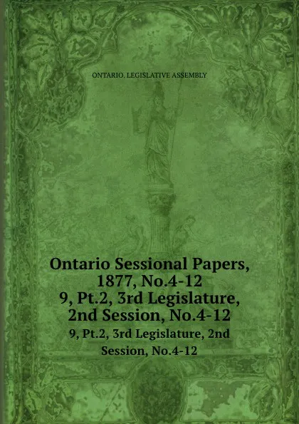 Обложка книги Ontario Sessional Papers, 1877, No.4-12. 9, Pt.2, 3rd Legislature, 2nd Session, No.4-12, Ontario. Legislative Assembly