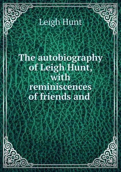 Обложка книги The autobiography of Leigh Hunt, with reminiscences of friends and ., Leigh Hunt