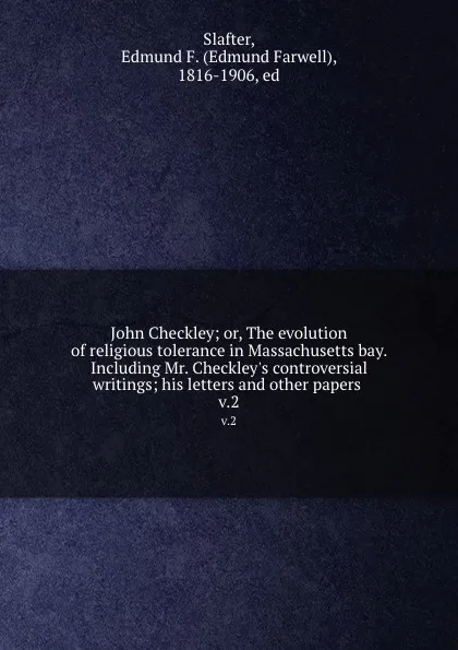 Обложка книги John Checkley; or, The evolution of religious tolerance in Massachusetts bay. Including Mr. Checkley.s controversial writings; his letters and other papers . v.2, Edmund Farwell Slafter