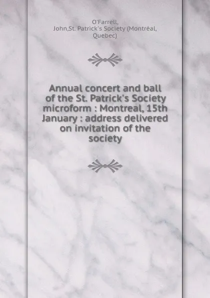 Обложка книги Annual concert and ball of the St. Patrick.s Society microform : Montreal, 15th January : address delivered on invitation of the society, John O'Farrell