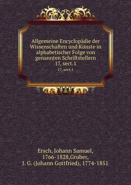 Обложка книги Allgemeine Encyclopadie der Wissenschaften und Kunste in alphabetischer Folge von genannten Schriftstellern. 17, sect.1, Johann Samuel Ersch