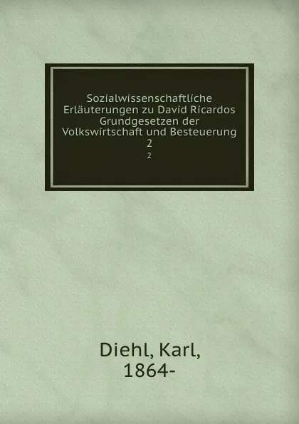 Обложка книги Sozialwissenschaftliche Erlauterungen zu David Ricardos Grundgesetzen der Volkswirtschaft und Besteuerung. 2, Karl Diehl