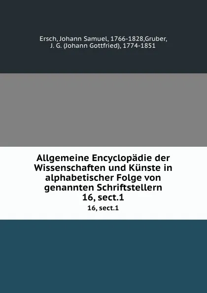 Обложка книги Allgemeine Encyclopadie der Wissenschaften und Kunste in alphabetischer Folge von genannten Schriftstellern. 16, sect.1, Johann Samuel Ersch