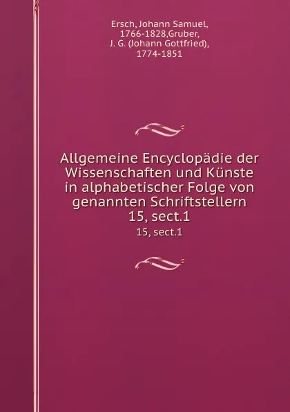 Обложка книги Allgemeine Encyclopadie der Wissenschaften und Kunste in alphabetischer Folge von genannten Schriftstellern. 15, sect.1, Johann Samuel Ersch