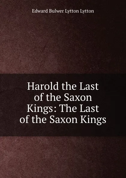 Обложка книги Harold the Last of the Saxon Kings: The Last of the Saxon Kings, Edward Bulwer Lytton