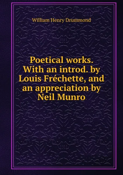 Обложка книги Poetical works. With an introd. by Louis Frechette, and an appreciation by Neil Munro, Drummond William Henry