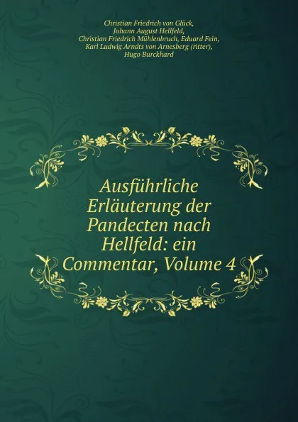 Обложка книги Ausfuhrliche Erlauterung der Pandecten nach Hellfeld: ein Commentar, Volume 4, Christian Friedrich von Glück