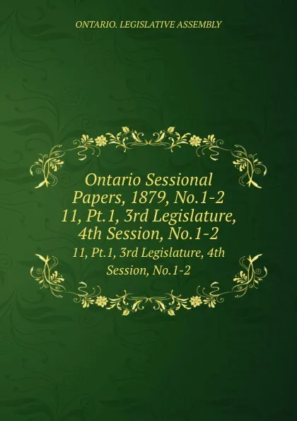 Обложка книги Ontario Sessional Papers, 1879, No.1-2. 11, Pt.1, 3rd Legislature, 4th Session, No.1-2, Ontario. Legislative Assembly