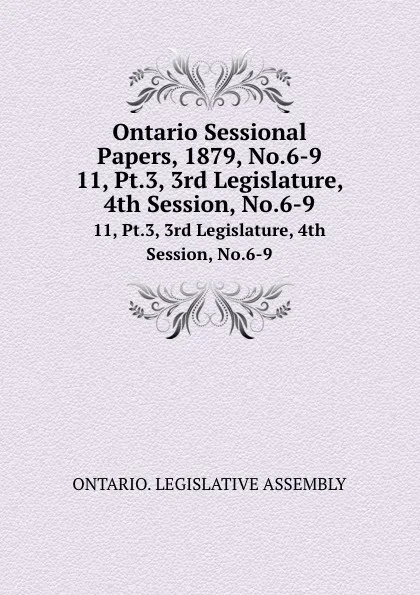 Обложка книги Ontario Sessional Papers, 1879, No.6-9. 11, Pt.3, 3rd Legislature, 4th Session, No.6-9, Ontario. Legislative Assembly