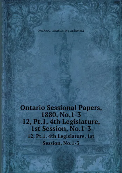 Обложка книги Ontario Sessional Papers, 1880, No.1-3. 12, Pt.1, 4th Legislature, 1st Session, No.1-3, Ontario. Legislative Assembly