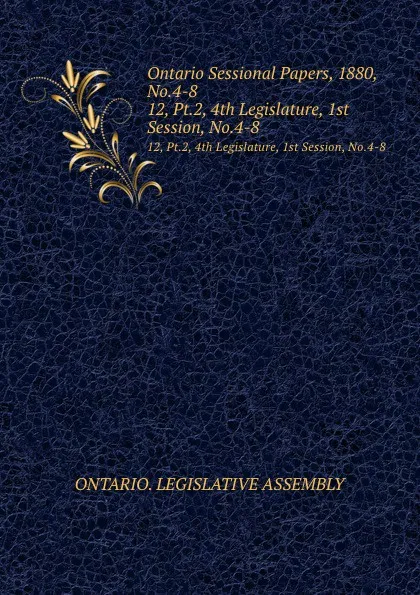 Обложка книги Ontario Sessional Papers, 1880, No.4-8. 12, Pt.2, 4th Legislature, 1st Session, No.4-8, Ontario. Legislative Assembly