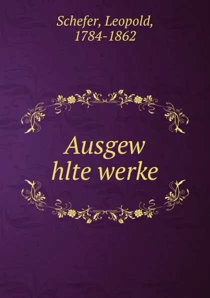 Обложка книги Ausgew      hlte werke, Leopold Schefer