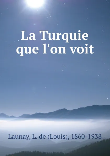 Обложка книги La Turquie que l.on voit, Louis Launay