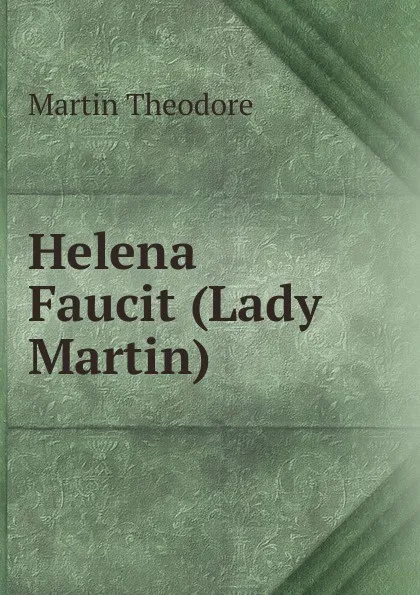 Обложка книги Helena Faucit (Lady Martin), Theodore Martin