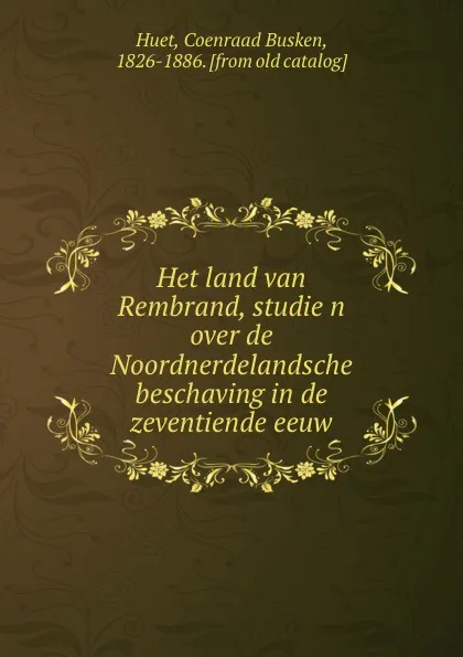 Обложка книги Het land van Rembrand, studien over de Noordnerdelandsche beschaving in de zeventiende eeuw, Coenraad Busken Huet