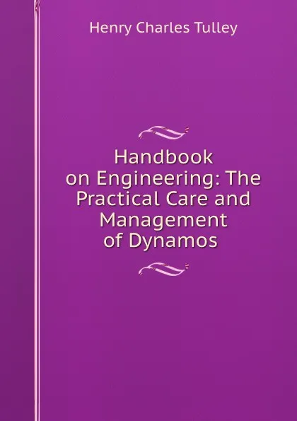 Обложка книги Handbook on Engineering: The Practical Care and Management of Dynamos ., Henry Charles Tulley