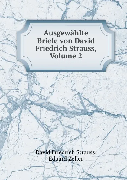 Обложка книги Ausgewahlte Briefe von David Friedrich Strauss, Volume 2, David Friedrich Strauss
