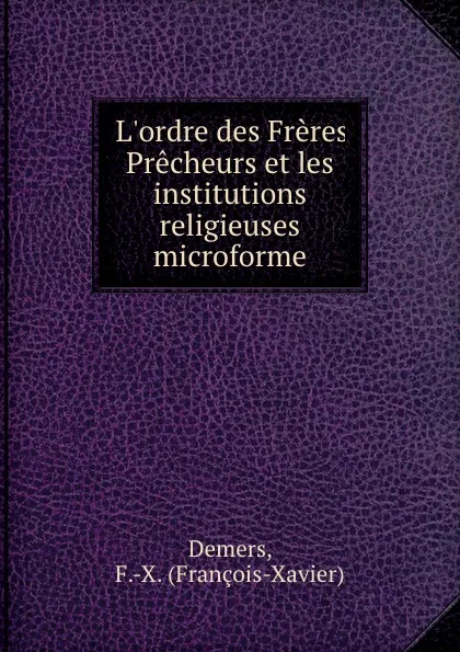 Обложка книги L.ordre des Freres Precheurs et les institutions religieuses microforme, François-Xavier Demers