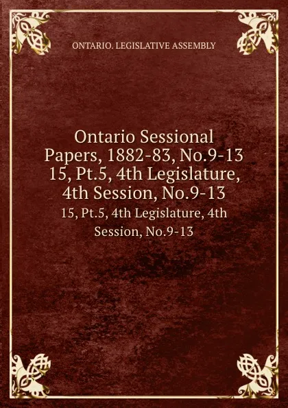 Обложка книги Ontario Sessional Papers, 1882-83, No.9-13. 15, Pt.5, 4th Legislature, 4th Session, No.9-13, Ontario. Legislative Assembly