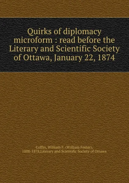 Обложка книги Quirks of diplomacy microform : read before the Literary and Scientific Society of Ottawa, January 22, 1874, William Foster Coffin